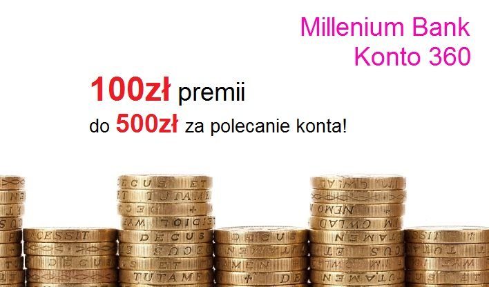 100ZŁ GWARANTOWANE po założeniu Konta 360 w Millenium oraz 50zł za każde polecenie!