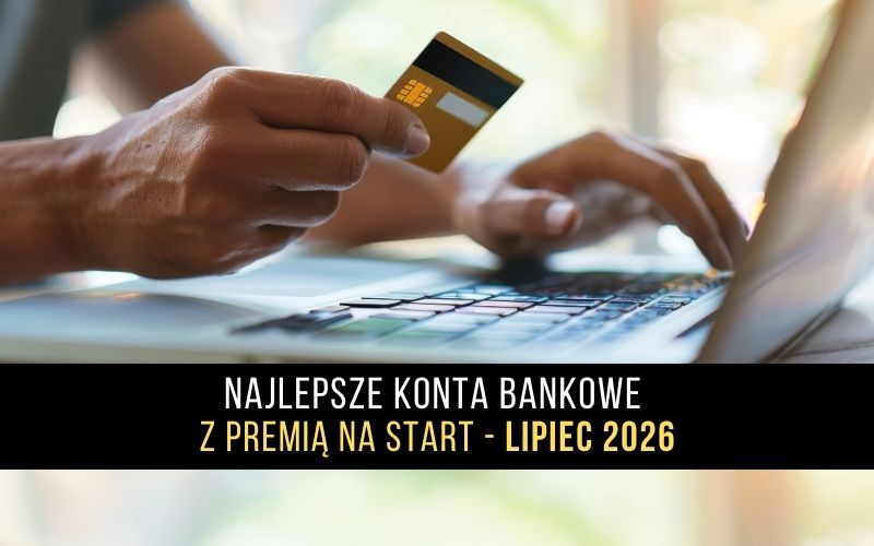 Najlepsze konta bankowe z premią na start - Lipiec 2026